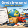 Gümrük Beyannamesi Nedir ve Nasıl Hazırlanır?