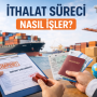 İthalat Süreci Nasıl İşler?